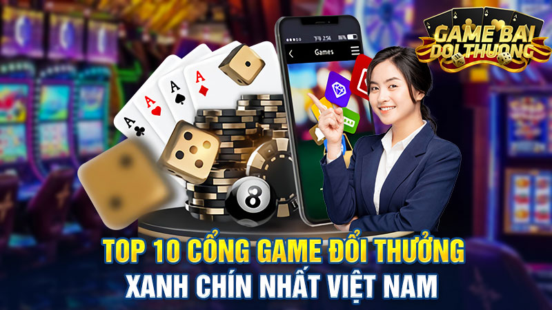 Top 10 cổng Game đổi thưởng xanh chín nhất Việt Nam
