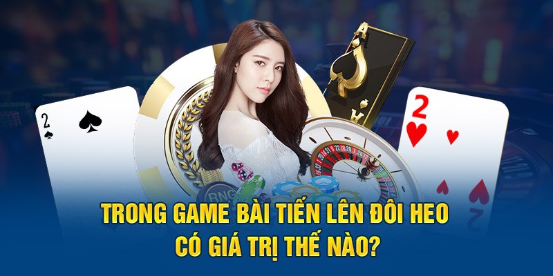 Trong game bài tiến lên miền nam đôi heo có giá trị thế nào?