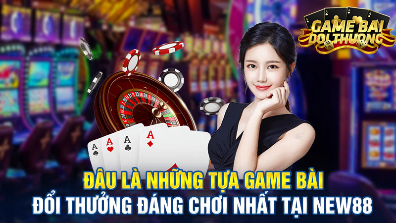 Điểm mặt những tựa game bài đổi thưởng siêu hot tại New88